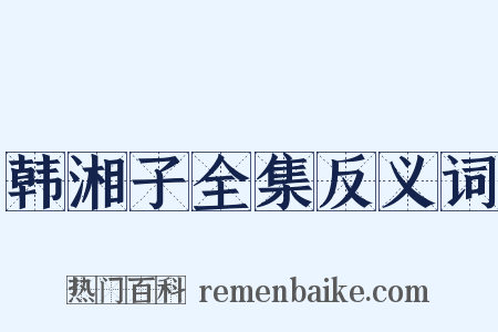 韩湘子全集反义词是什么意思的图片